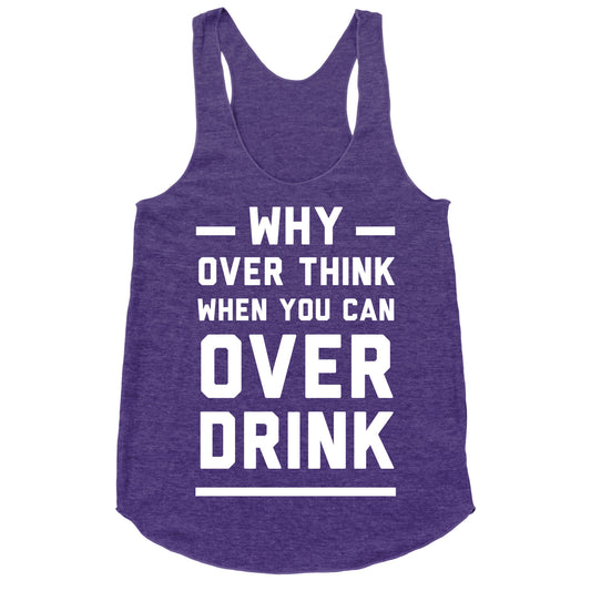 Why Over Think When You Can Over Drink Racerback Tank