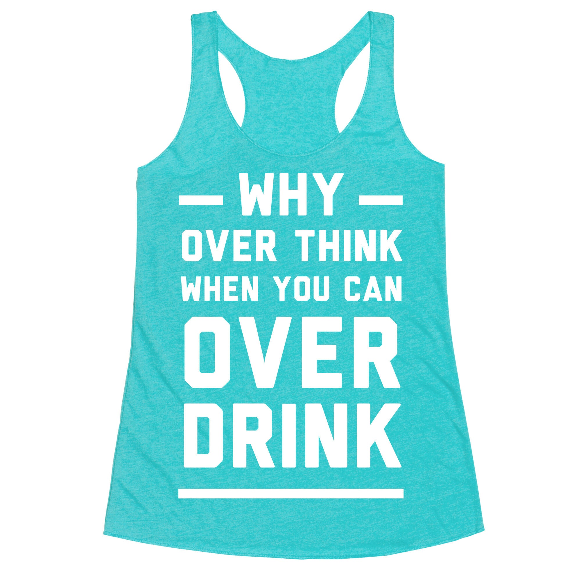 Why Over Think When You Can Over Drink Racerback Tank
