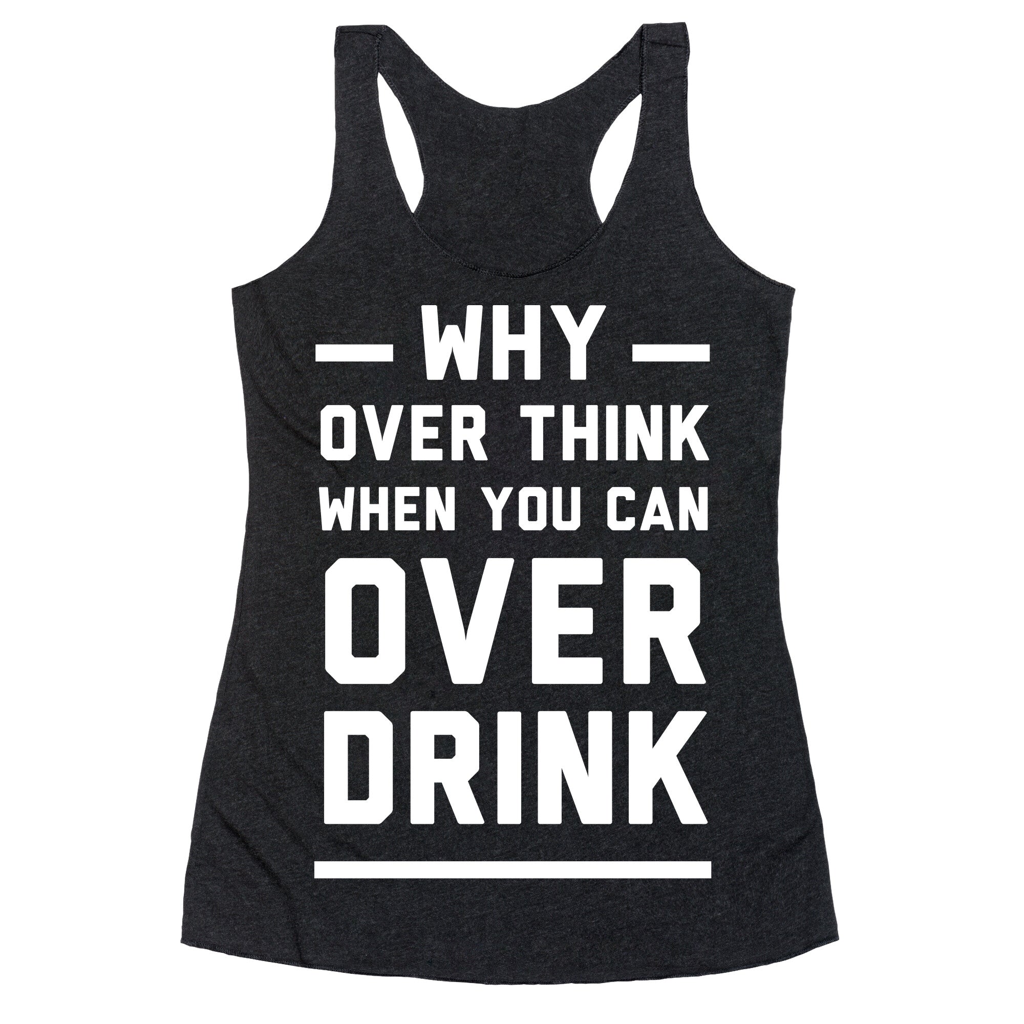 Why Over Think When You Can Over Drink Racerback Tank