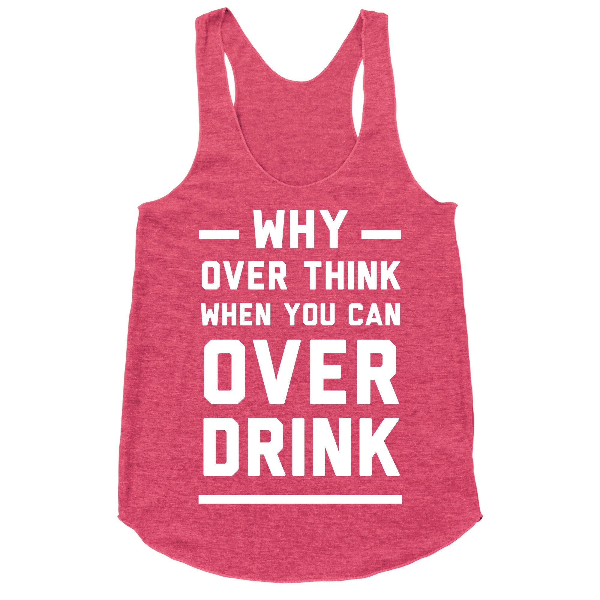 Why Over Think When You Can Over Drink Racerback Tank
