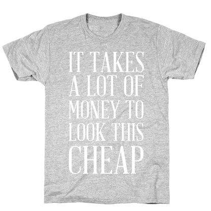 It Takes A Lot Of Money To Look This Cheap T-Shirt