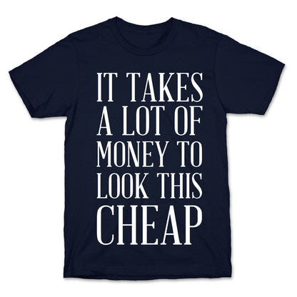 It Takes A Lot Of Money To Look This Cheap T-Shirt