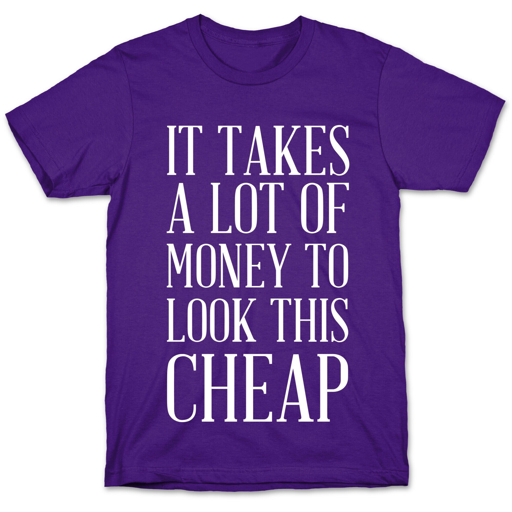 It Takes A Lot Of Money To Look This Cheap T-Shirt
