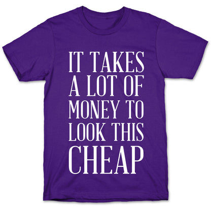 It Takes A Lot Of Money To Look This Cheap T-Shirt