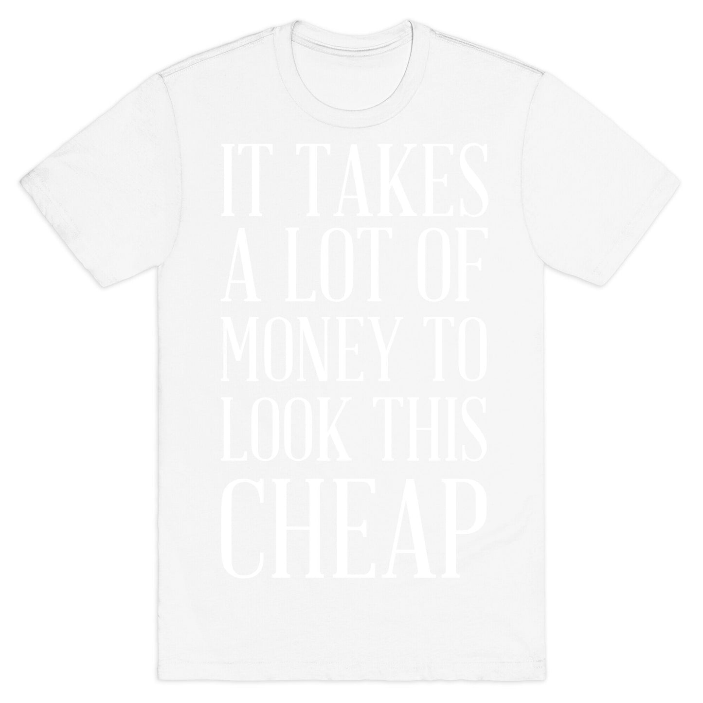 It Takes A Lot Of Money To Look This Cheap T-Shirt