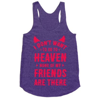 I Don't Want to Go to Heaven. None of My Friends are There Racerback Tank