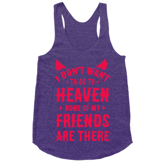 I Don't Want to Go to Heaven. None of My Friends are There Racerback Tank