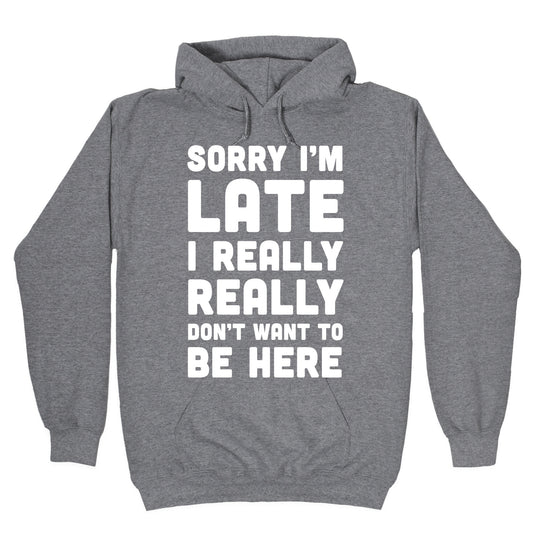 Sorry I'm Late I Really Really Don't Want To Be Here Hoodie