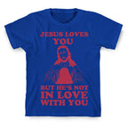 Jesus Loves You But He's Not In Love With You T-Shirt