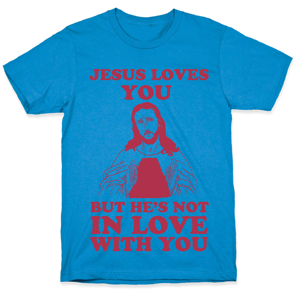 Jesus Loves You But He's Not In Love With You T-Shirt