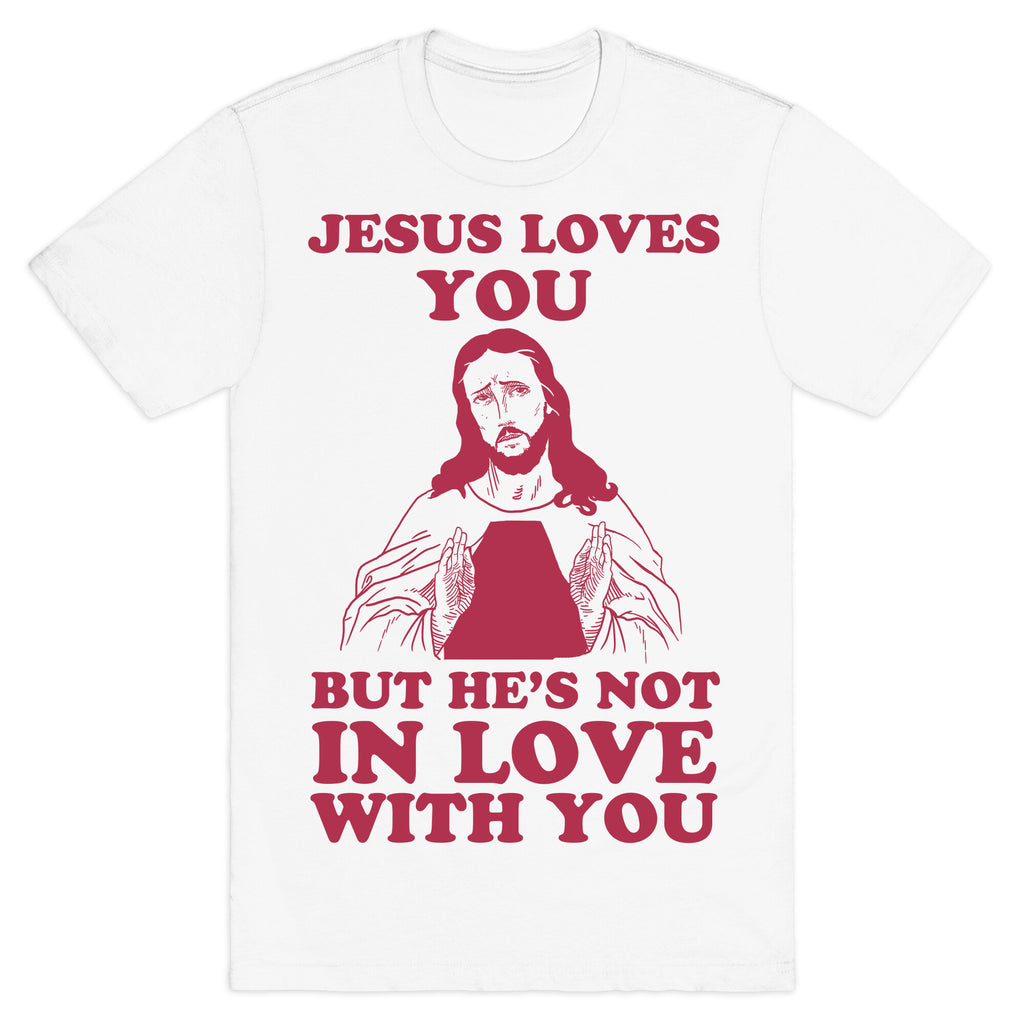 Jesus Loves You But He's Not In Love With You T-Shirt