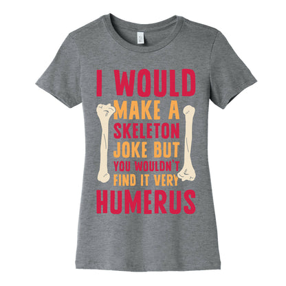 I Would Make A Skeleton Joke But You Wouldn't Find It Very Humerus Women's Cotton Tee