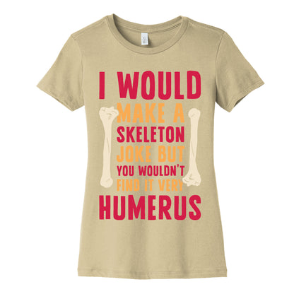 I Would Make A Skeleton Joke But You Wouldn't Find It Very Humerus Women's Cotton Tee