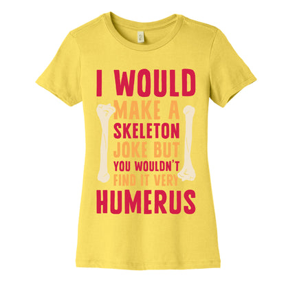 I Would Make A Skeleton Joke But You Wouldn't Find It Very Humerus Women's Cotton Tee