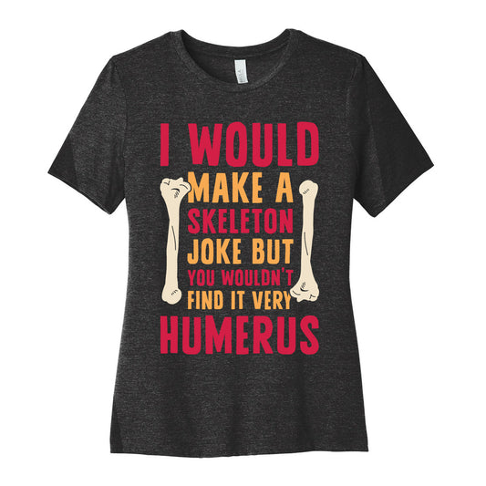 I Would Make A Skeleton Joke But You Wouldn't Find It Very Humerus Women's Cotton Tee