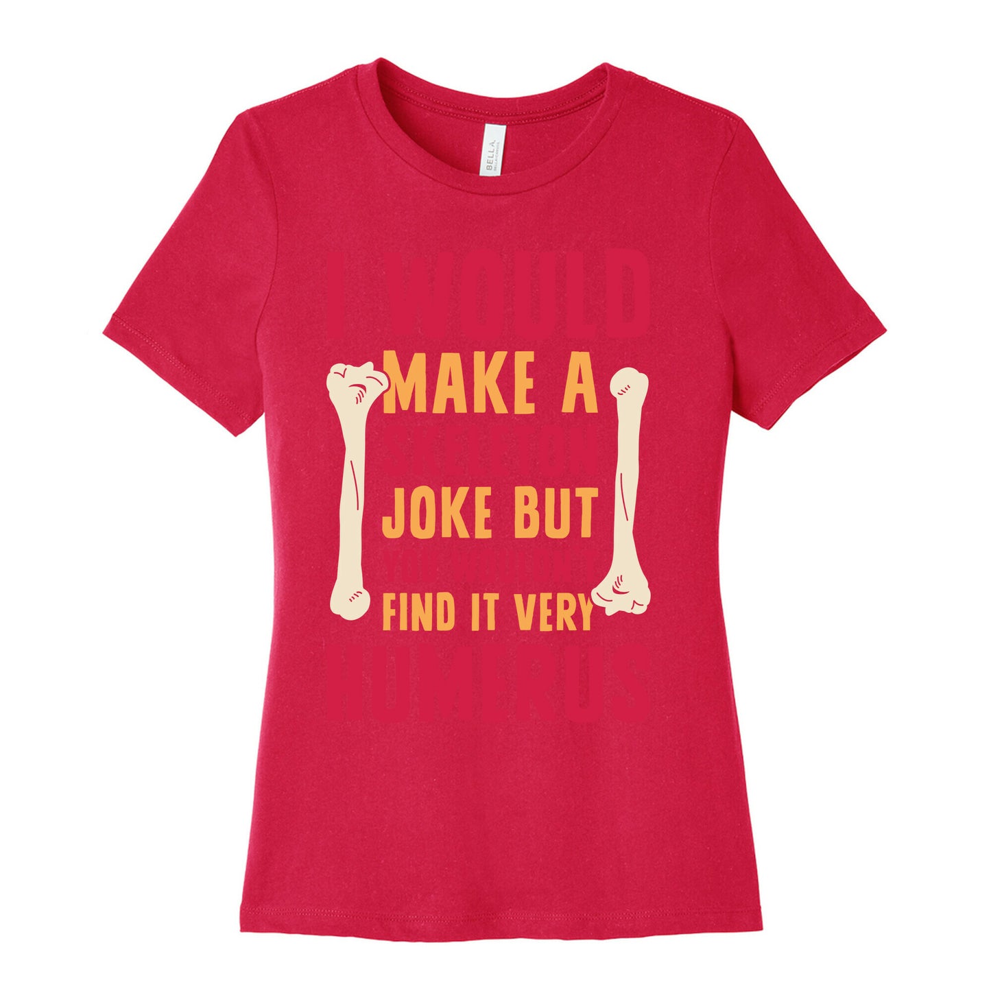 I Would Make A Skeleton Joke But You Wouldn't Find It Very Humerus Women's Cotton Tee