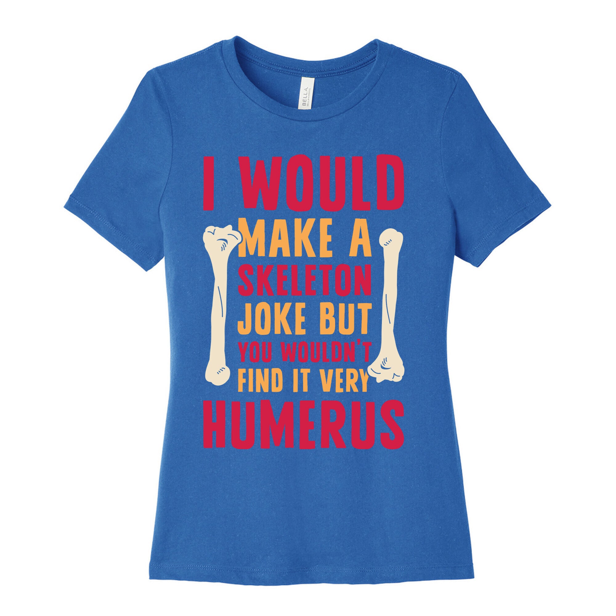 I Would Make A Skeleton Joke But You Wouldn't Find It Very Humerus Women's Cotton Tee