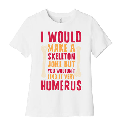 I Would Make A Skeleton Joke But You Wouldn't Find It Very Humerus Women's Cotton Tee