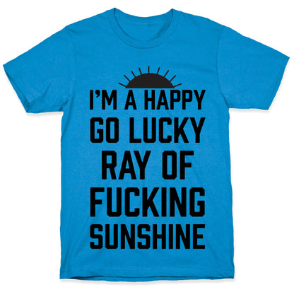 I'm A Happy Go Lucky Ray Of Fucking Sunshine T-Shirt