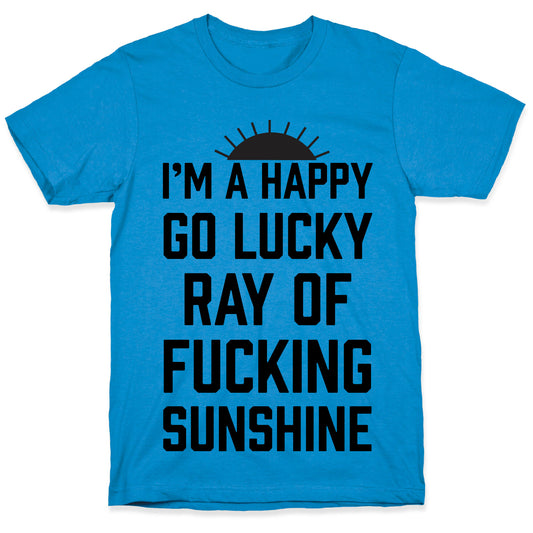 I'm A Happy Go Lucky Ray Of Fucking Sunshine T-Shirt