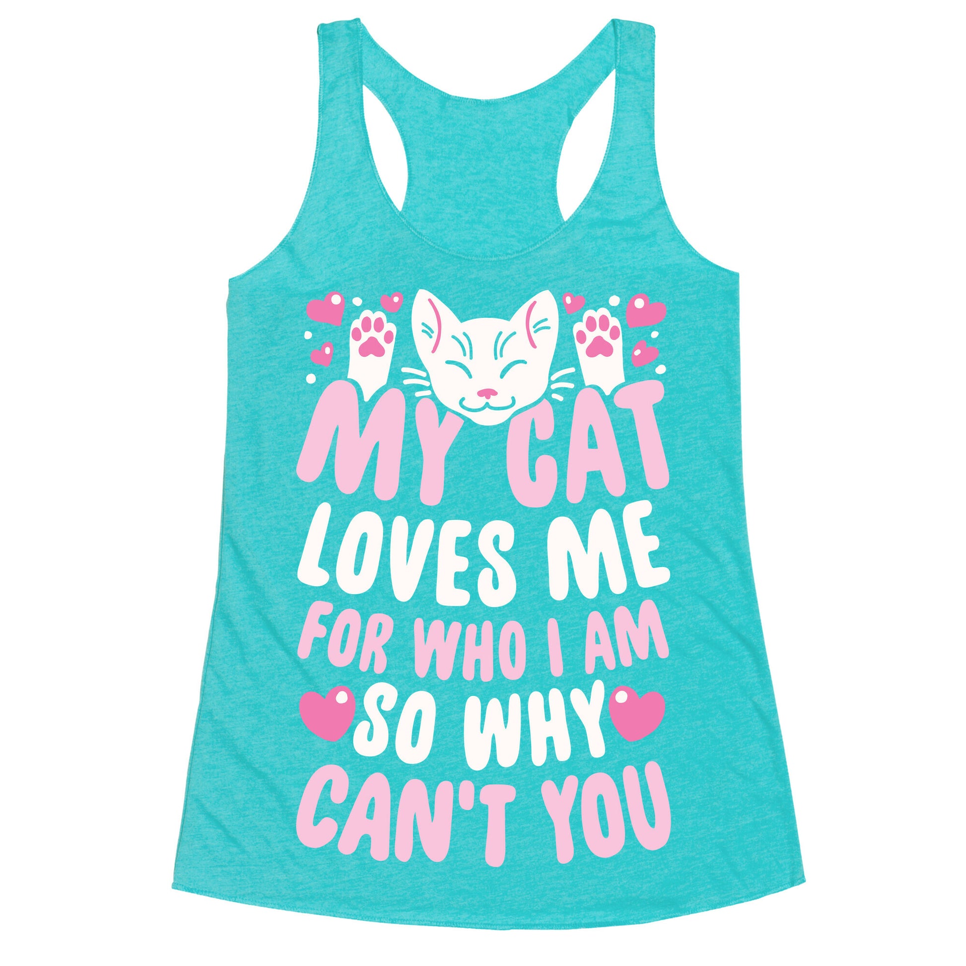 My Cat Loves Me For Who I Am So Why Can't You Racerback Tank