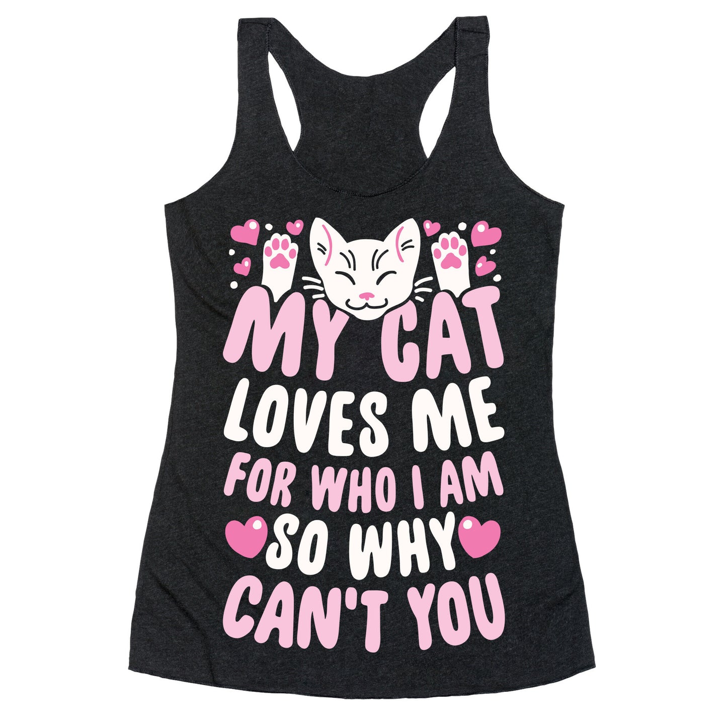My Cat Loves Me For Who I Am So Why Can't You Racerback Tank
