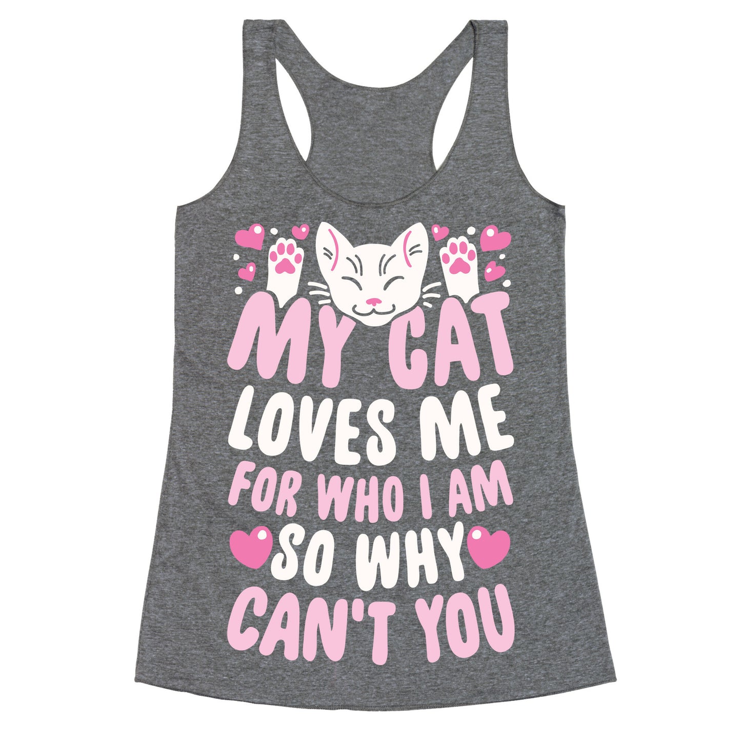 My Cat Loves Me For Who I Am So Why Can't You Racerback Tank