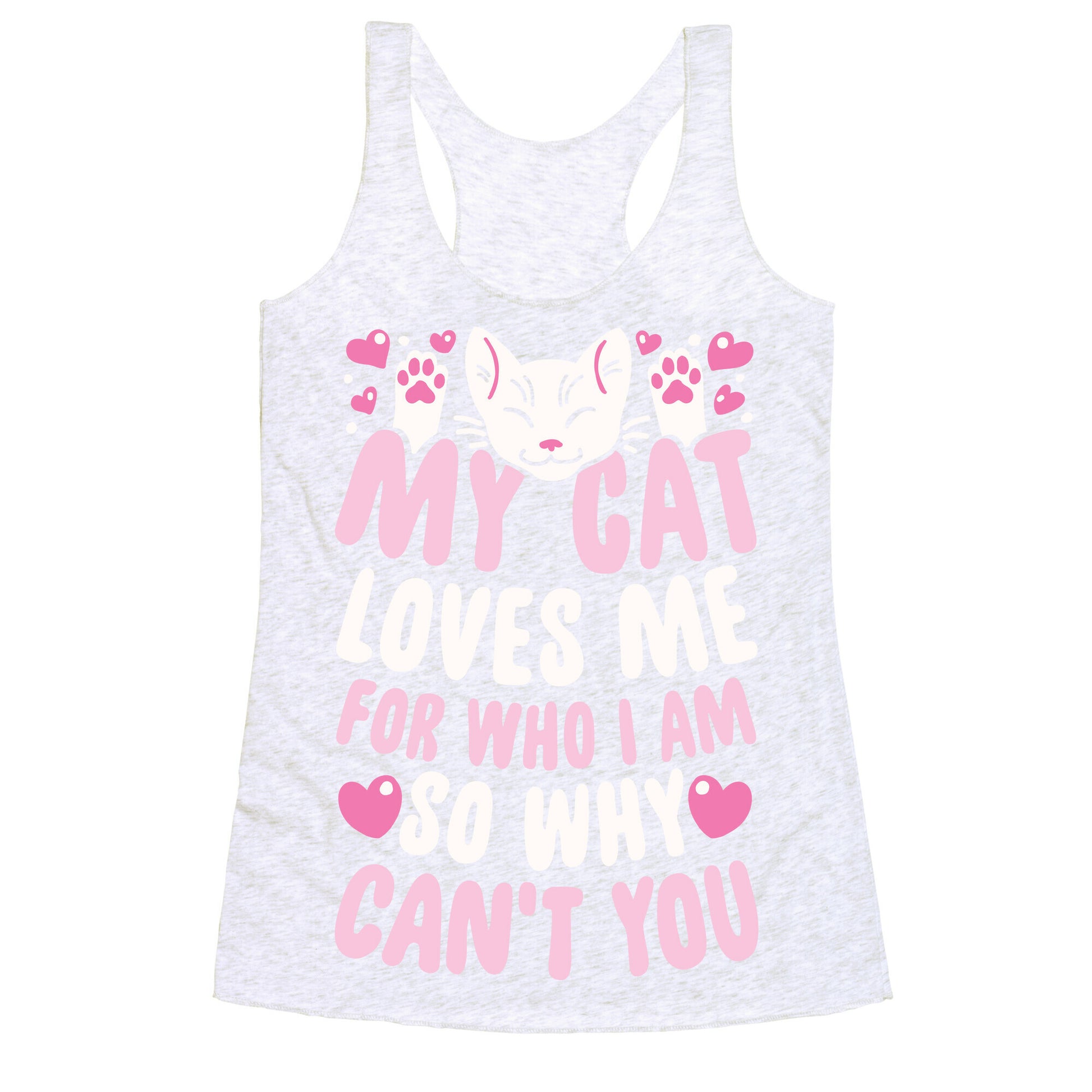 My Cat Loves Me For Who I Am So Why Can't You Racerback Tank