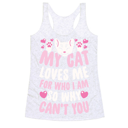 My Cat Loves Me For Who I Am So Why Can't You Racerback Tank