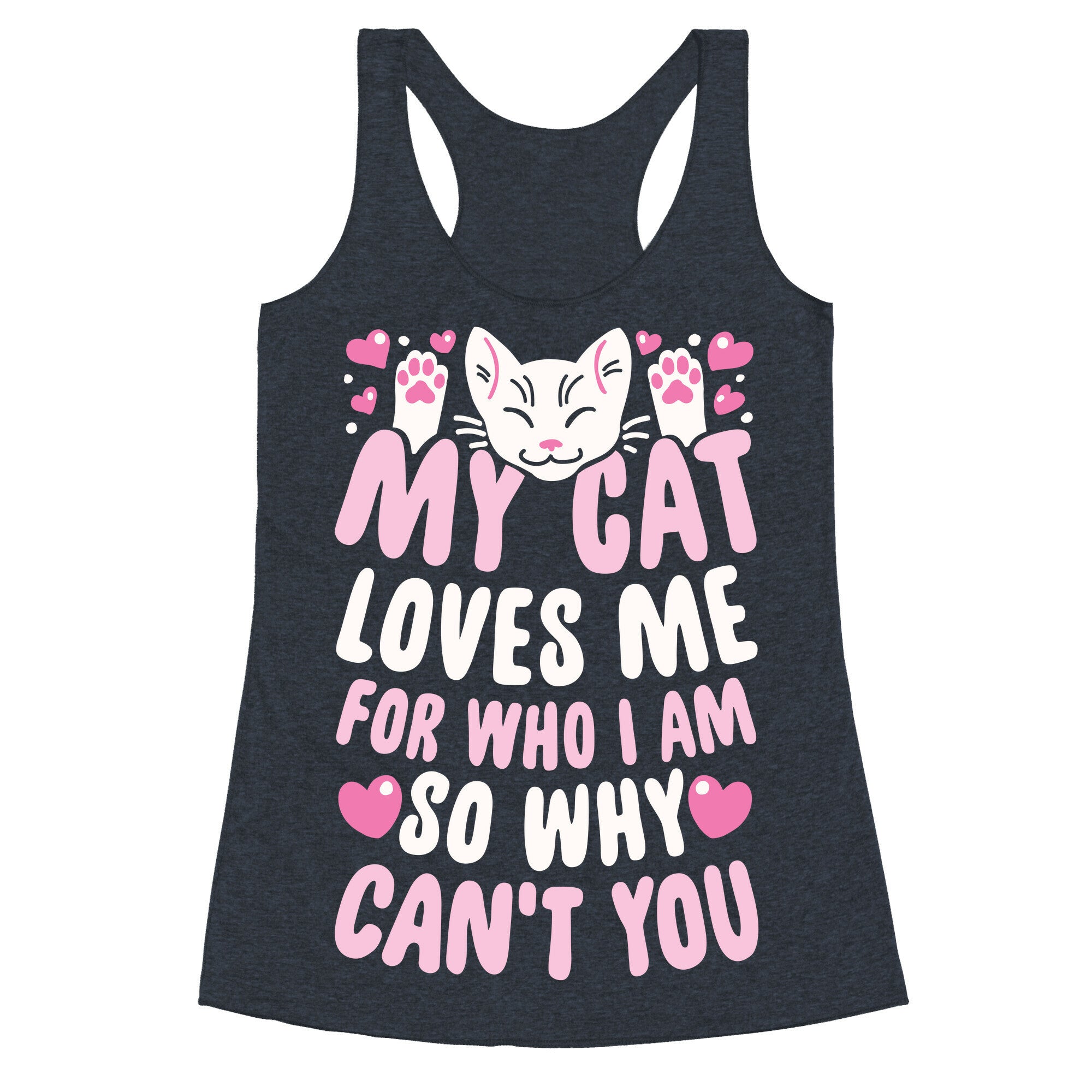 My Cat Loves Me For Who I Am So Why Can't You Racerback Tank