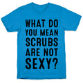 What Do You Mean Scrubs Aren't Sexy? T-Shirt