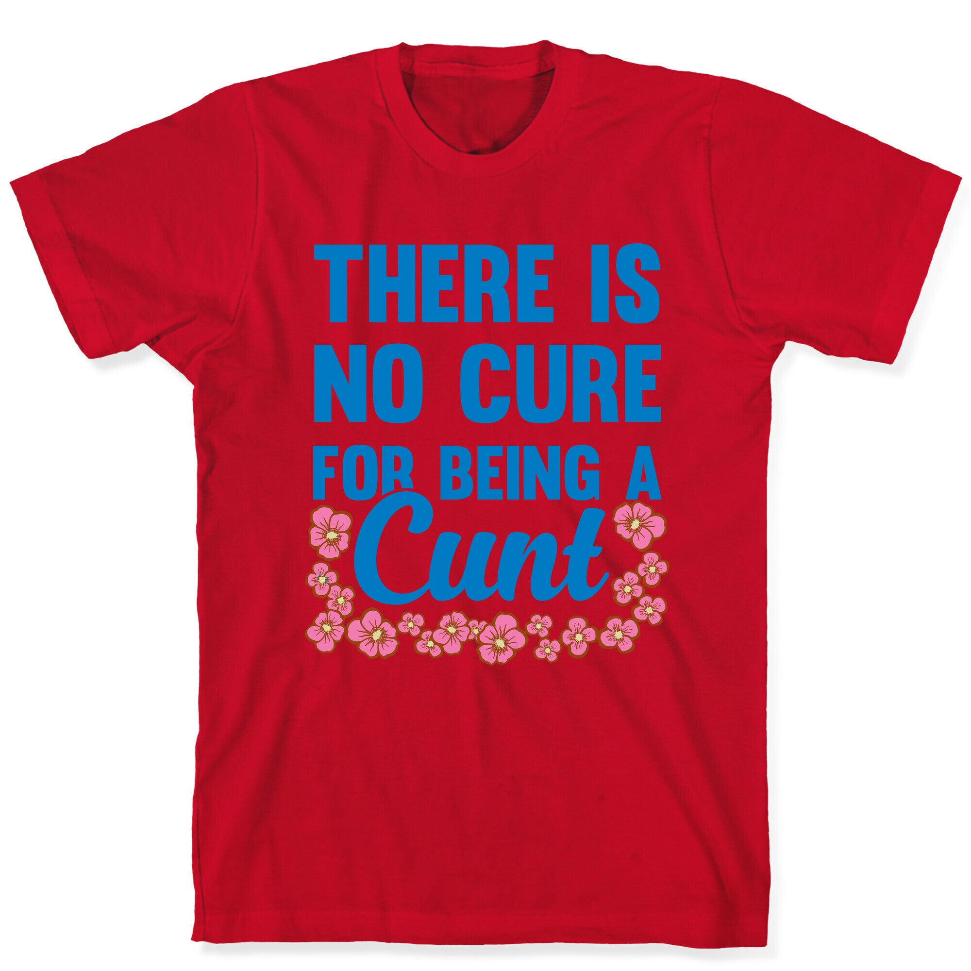 There Is No Cure For Being A Cunt T-Shirt