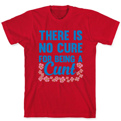 There Is No Cure For Being A Cunt T-Shirt