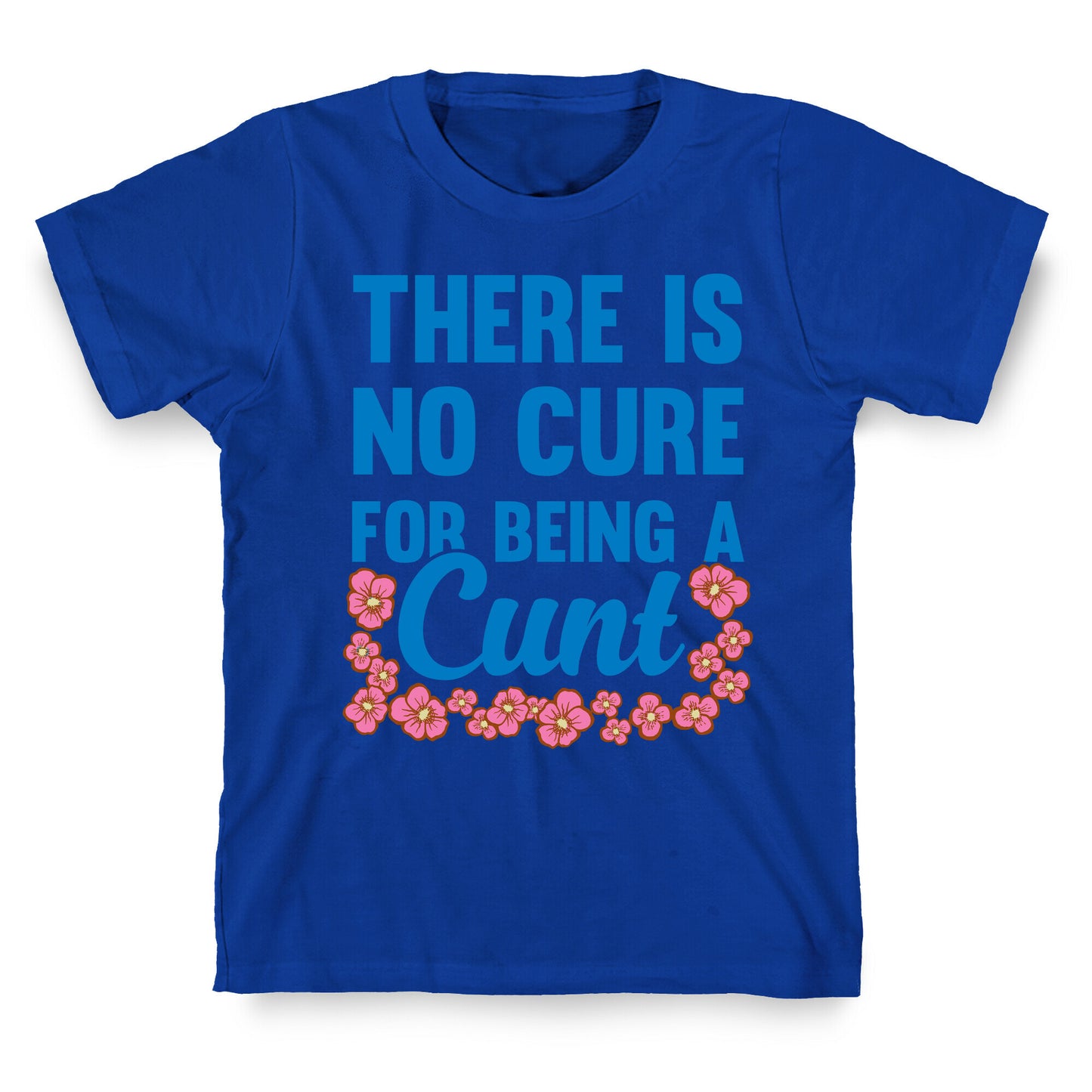 There Is No Cure For Being A Cunt T-Shirt