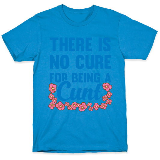 There Is No Cure For Being A Cunt T-Shirt