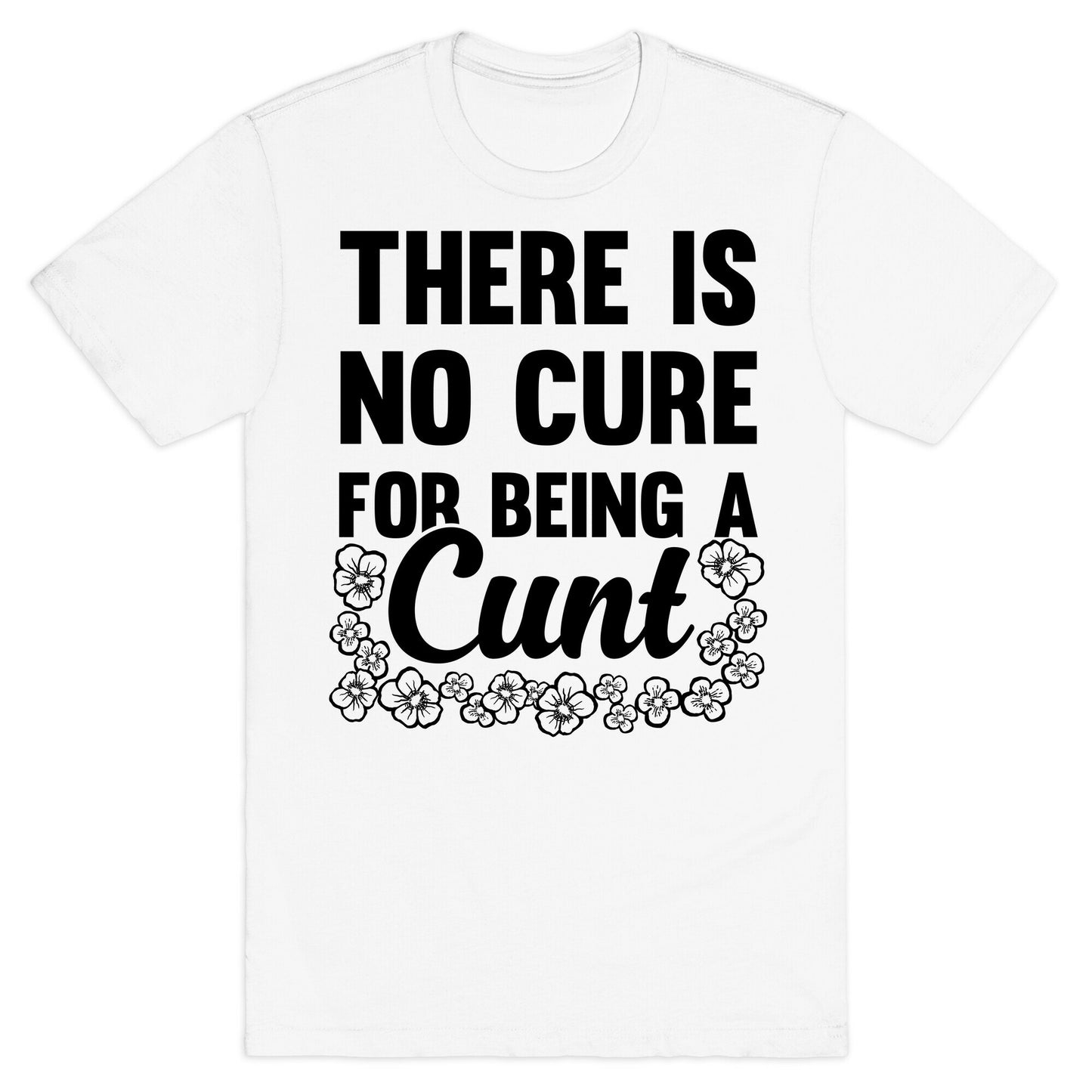 There Is No Cure For Being A Cunt T-Shirt