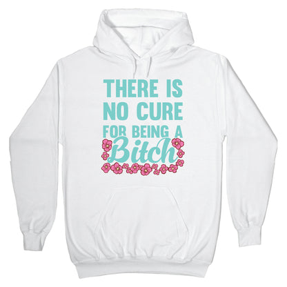 There Is No Cure For Being A Bitch Hoodie