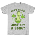 Can't We All Just Get A Bong? T-Shirt