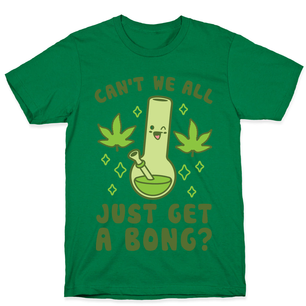 Can't We All Just Get A Bong? T-Shirt