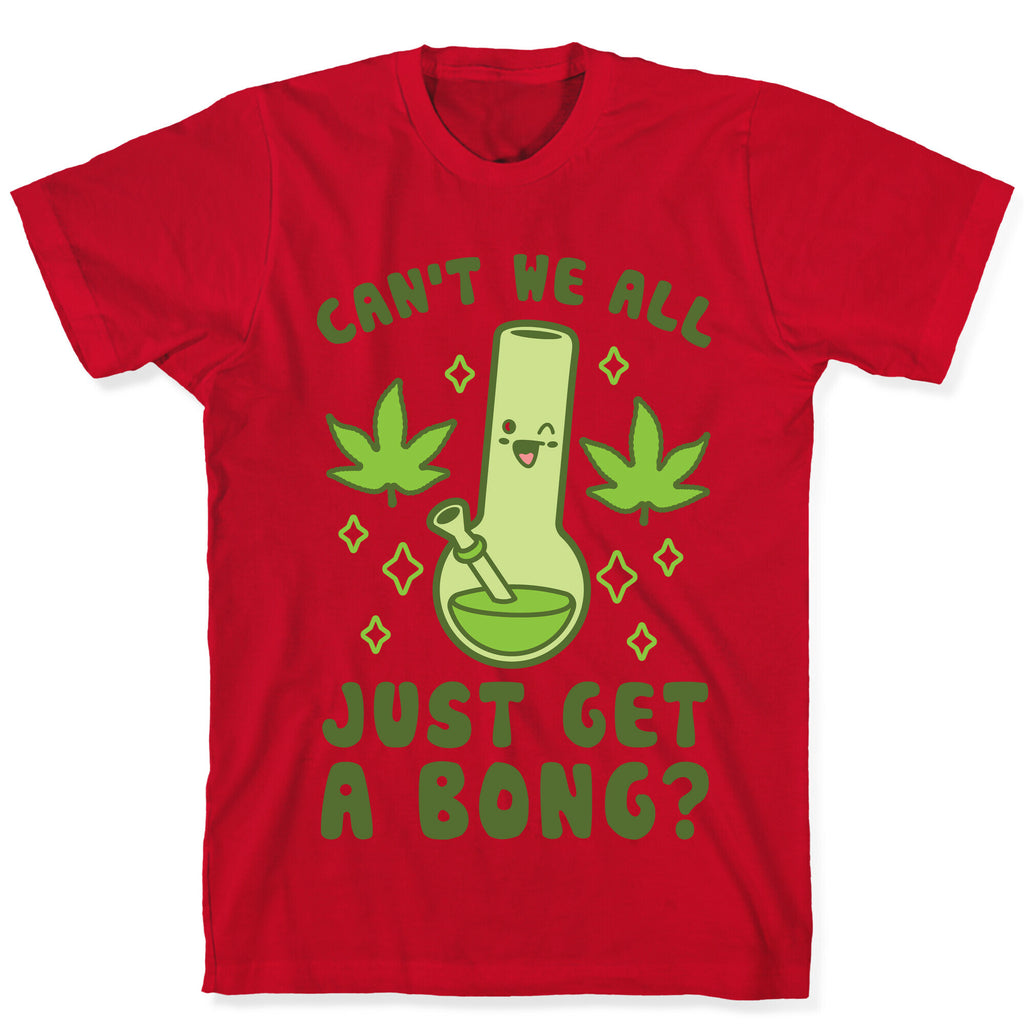 Can't We All Just Get A Bong? T-Shirt