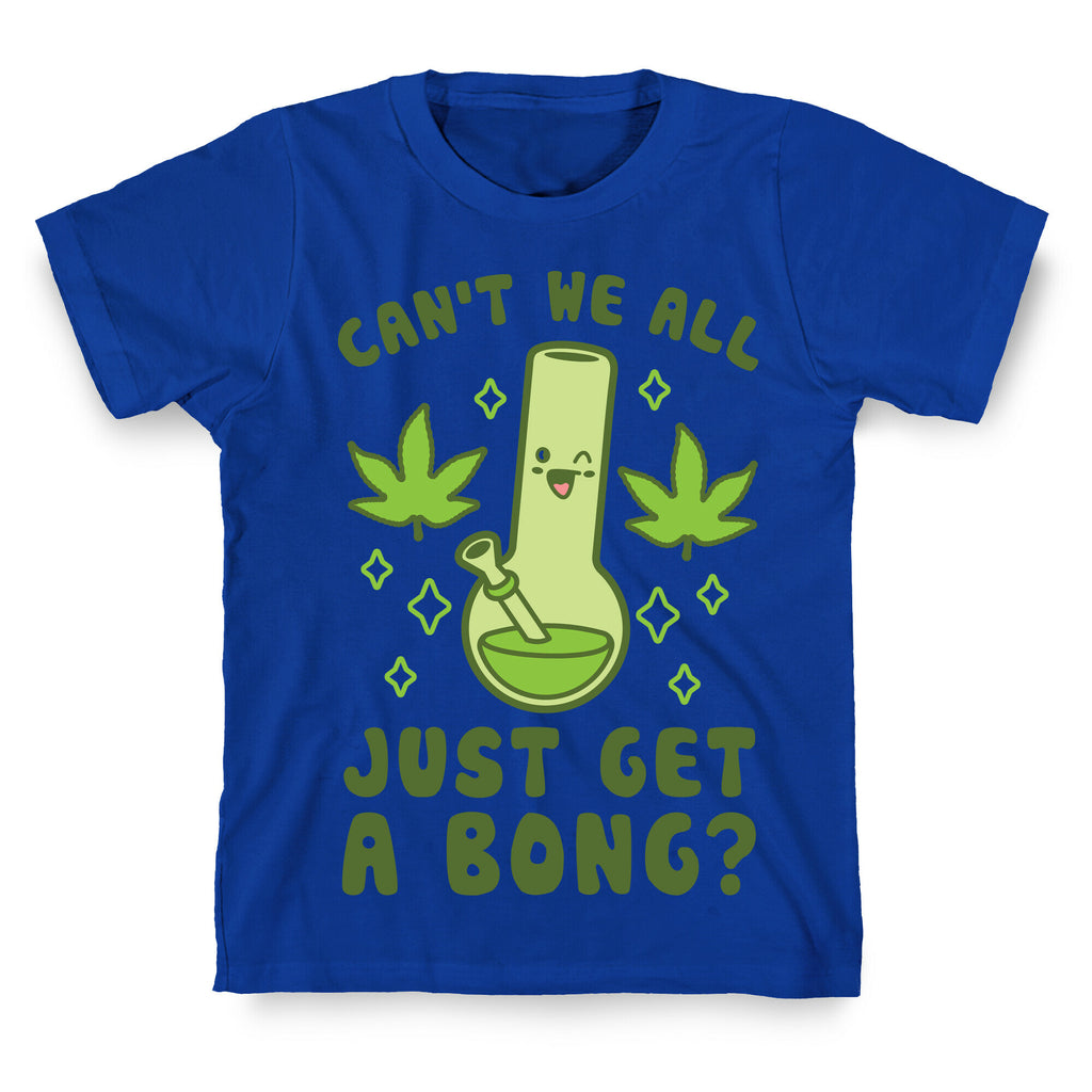 Can't We All Just Get A Bong? T-Shirt