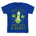 Can't We All Just Get A Bong? T-Shirt