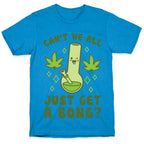 Can't We All Just Get A Bong? T-Shirt