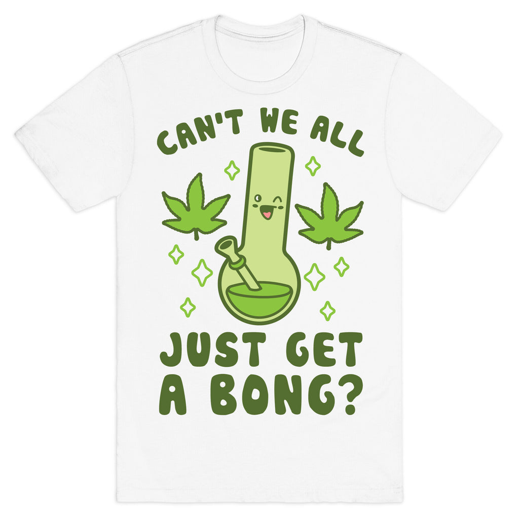 Can't We All Just Get A Bong? T-Shirt
