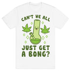 Can't We All Just Get A Bong? T-Shirt