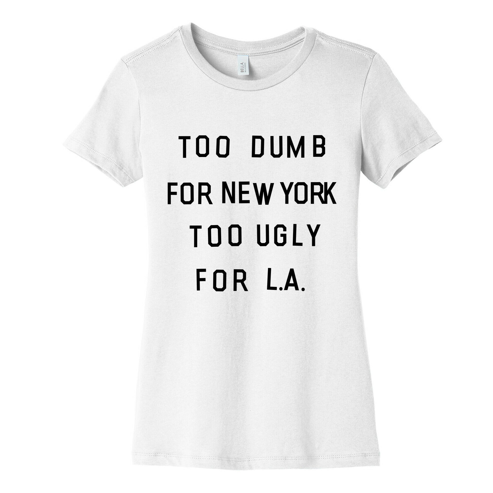 Too Dumb For New York, Too Ugly for L.A. Women's Cotton Tee