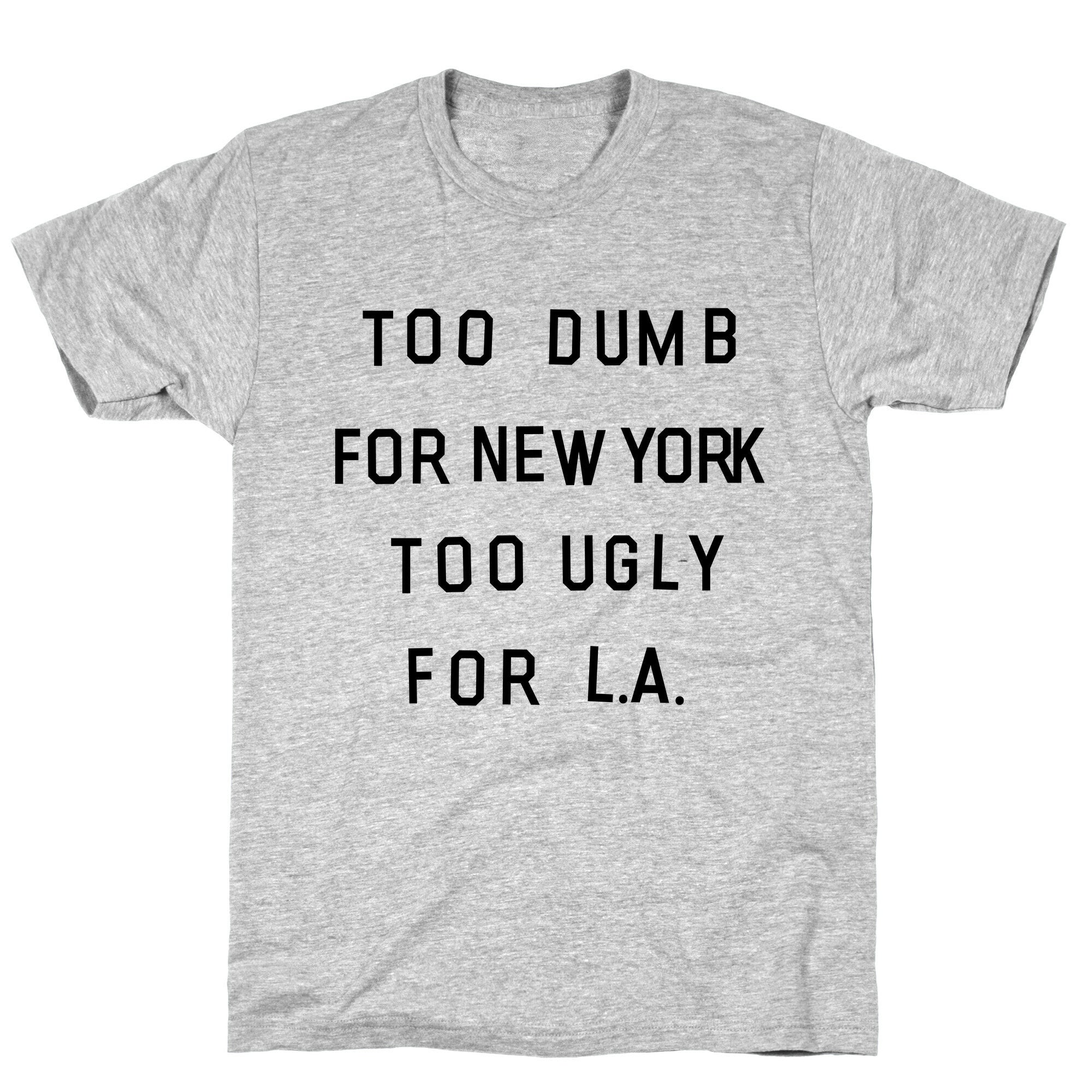 Too Dumb For New York, Too Ugly for L.A. T-Shirt
