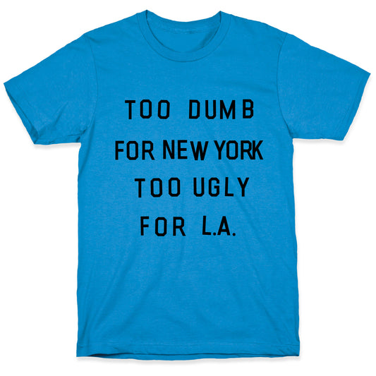Too Dumb For New York, Too Ugly for L.A. T-Shirt