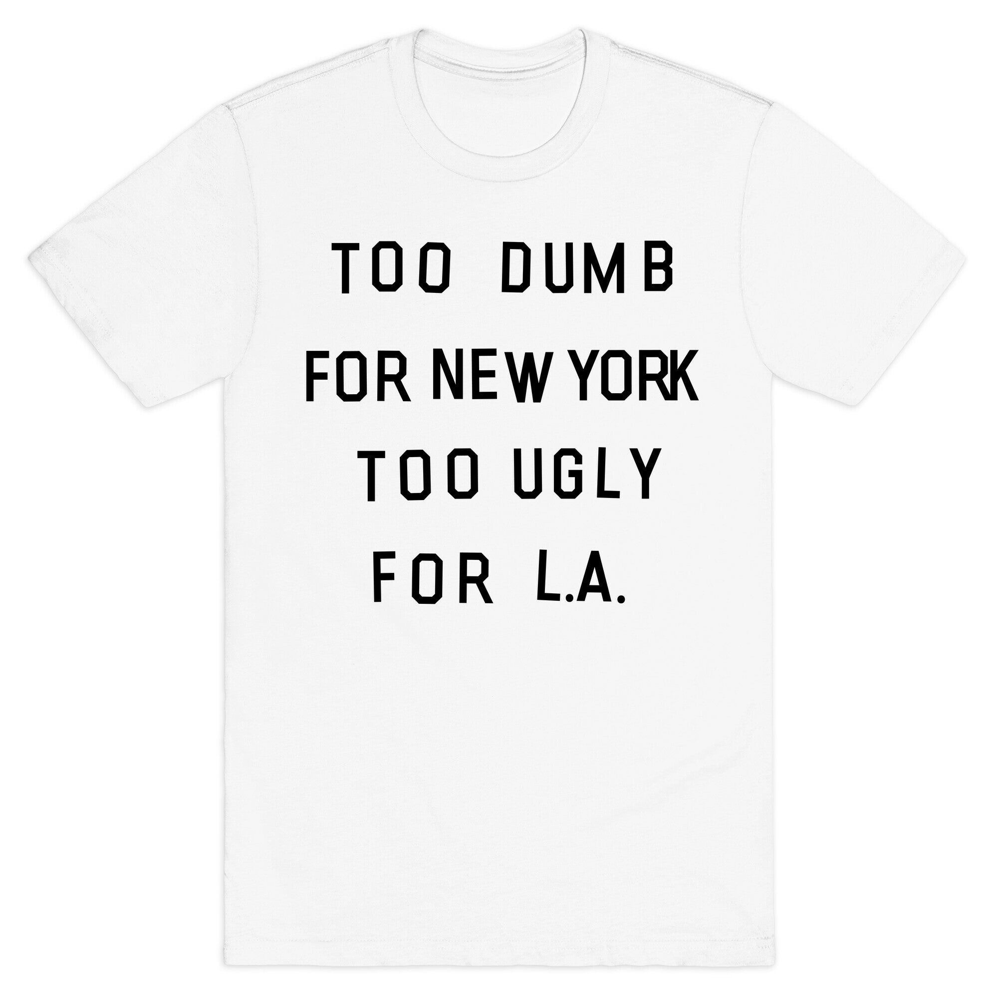 Too Dumb For New York, Too Ugly for L.A. T-Shirt