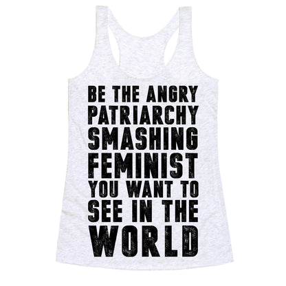 Be The Angry Patriarchy Smashing Feminist You Want To See In The World Racerback Tank